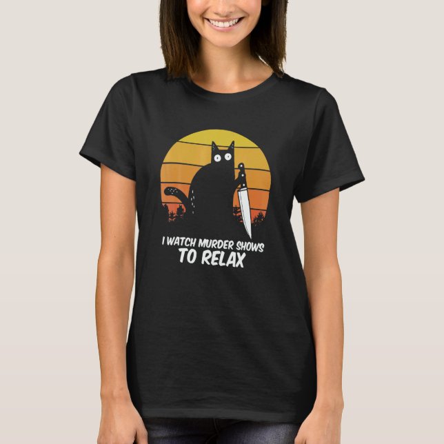 I Watch Murder Shows O Relax Cat Serial Killer Cri T-Shirt (Front)