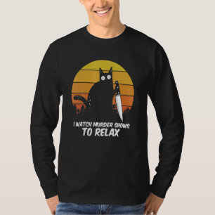 I Watch Murder Shows O Relax Cat Serial Killer Cri T-Shirt
