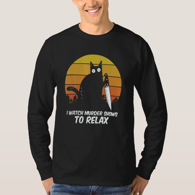 I Watch Murder Shows O Relax Cat Serial Killer Cri T-Shirt (Front)
