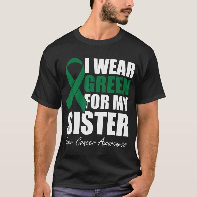 I Wear Green For My Sister Liver Cancer Awareness  T-Shirt (Front)