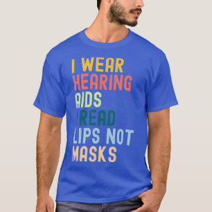 I Wear Hearing Aids I Read Lips No Masks T-Shirt