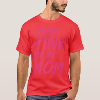 I Wear Pink For My Mom Breast Cancer Awareness   1 T-Shirt