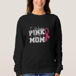 I Wear Pink For My Mom Breast Cancer Awareness Sweatshirt
