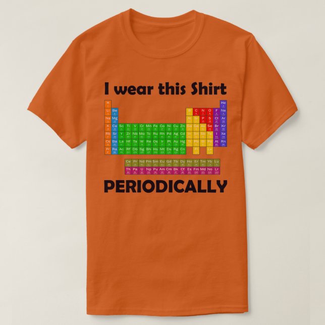 I wear this Periodically Periodic Table  T-Shirt (Design Front)