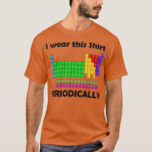 I wear this Periodically Periodic Table  T-Shirt