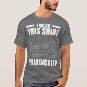 I Wear This Shirt Periodically Periodic Table Scie