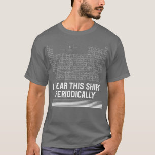 I Wear This Shirt Periodically Periodic Table Scie