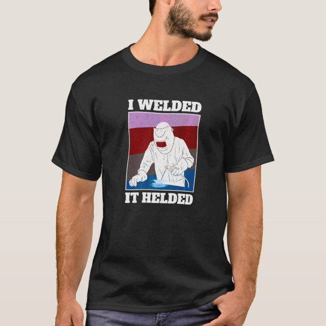 I Welded It Helded Welder T-Shirt (Front)