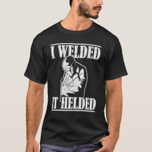I Welded It Helded Welders Stick Welders Mig Mid W T-Shirt
