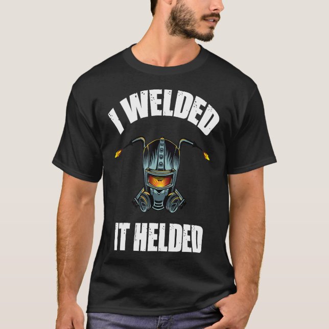 I Welded It Helded Welding Shirt Welder Gift (Front)
