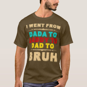 I Went From Dada o Daddy o Dad o BRUH Funny Father T-Shirt