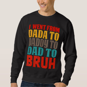 I Went From Dada To Daddy To Dad To Bruh  Father's Sweatshirt