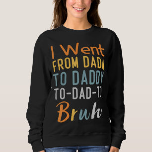 I Went From Dada To Daddy To Dad To Bruh Fathers Sweatshirt