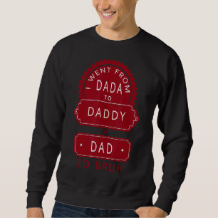 I Went From Dada To Daddy To Dad To Bruh  Father's Sweatshirt