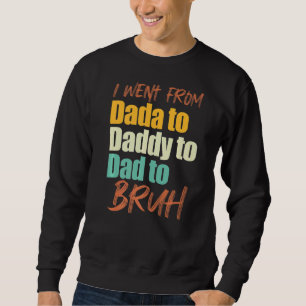 I Went From Dada To Daddy To Dad To Bruh Father's Sweatshirt