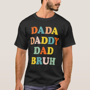 I Went From Dada To Daddy To Dad To Bruh For Fathe T-Shirt