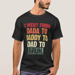 I Went From Dada To Daddy To Dad To Bruh Funny Fat T-Shirt