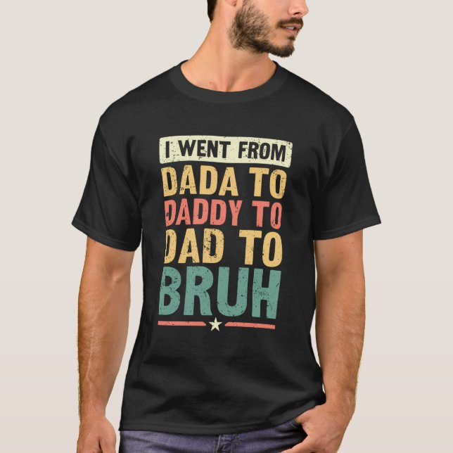 I Went From Dada To Daddy To Dad To Bruh - Funny R T-Shirt (Front)