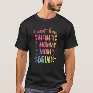 I Went From Mama To Mommy To Mom To Bruh Happy Mot T-Shirt