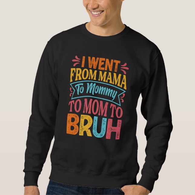I Went From Mama To Mommy To Mom To Bruh   Mothers Sweatshirt (Front)