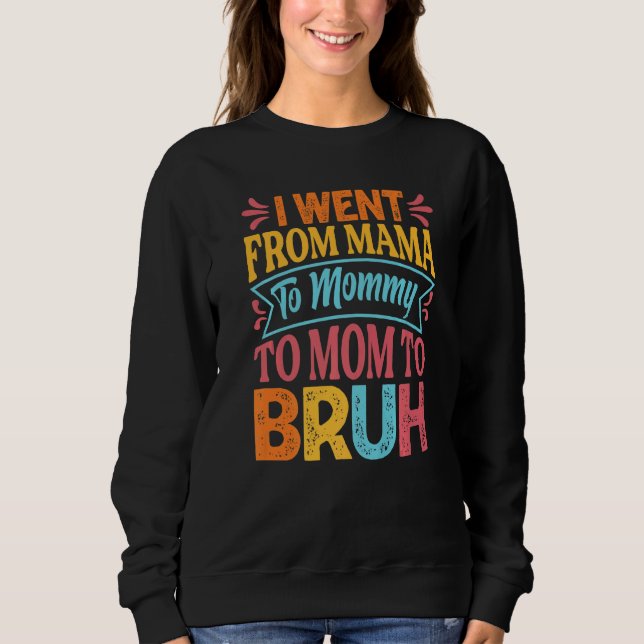 I Went From Mama To Mommy To Mom To Bruh   Mothers Sweatshirt (Front)