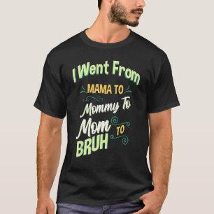 I Went From Mama To Mommy To Mom To Bruh T-Shirt