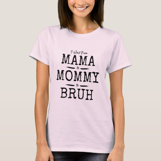 I Went From Mama To Mummy To Bruh Funny Cool Gift T-Shirt (Front)