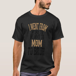I Went From Mama To Mummy To Mum To Bruh 6 T-Shirt