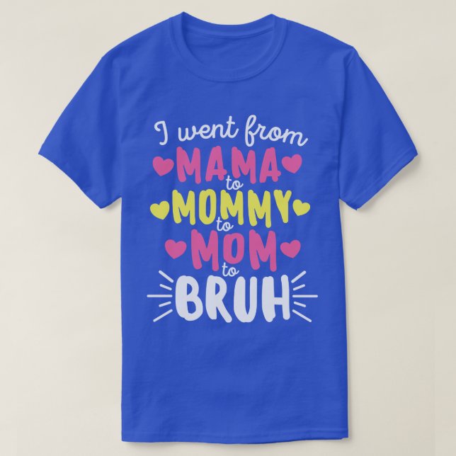 I Went From Mama to Mummy to Mum to Bruh Mothers D T-Shirt (Design Front)