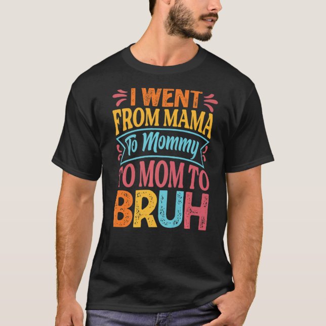 I Went From Mama To Mummy To Mum To Bruh   Mothers T-Shirt (Front)