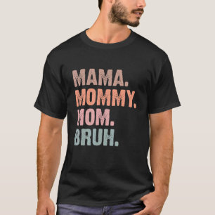 I Went from Mama to Mummy to Mum to Bruh Mother's T-Shirt