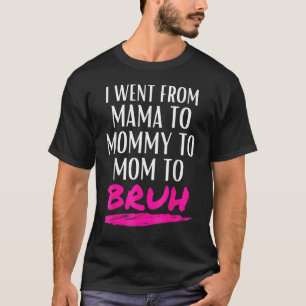 I Went From Mama To Mummy To Mum To Bruh Mum Life T-Shirt