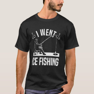 I Went Ice Fishing T-Shirt