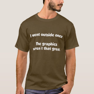 I Went Outside Once. The Graphics Weren't Great. T-Shirt