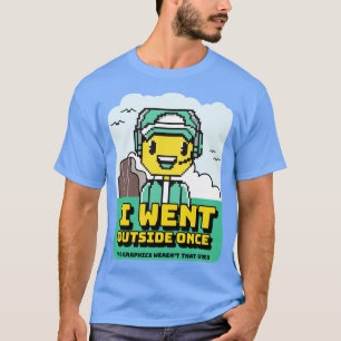 I Went Outside Once The Graphics Werent That Good  T-Shirt