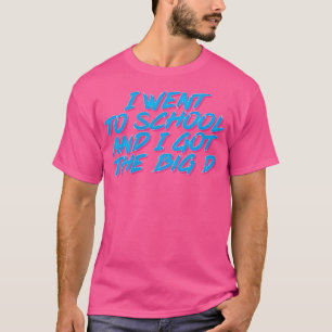 I Went To School And I Got The Big D T-Shirt
