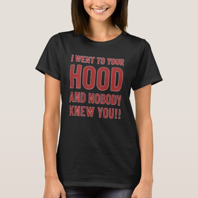 I Went To Your Hood And Nobody Knew You On Back T-Shirt (Front)