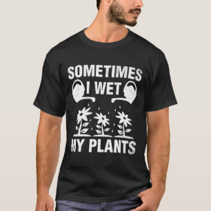 I Wet My Plants Gardening For Gardeners Mm T-Shirt