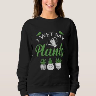I Wet My Plants - Gardening Plants Gardener Garden Sweatshirt