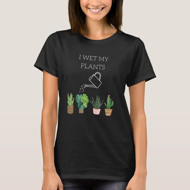I Wet My Plants  Gardening T-Shirt (Front)
