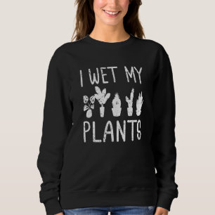 I Wet My Plants Harvest Succulent Gardening Grass  Sweatshirt