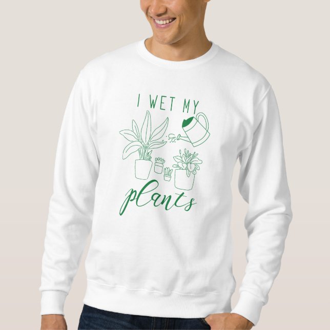I Wet My Plants Sweatshirt (Front)