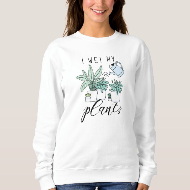 I Wet My Plants Sweatshirt (Front)