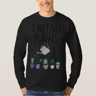 I Wet My Plants T-Shirt