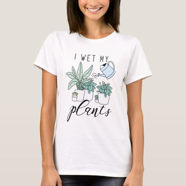 I Wet My Plants T-Shirt (Front)