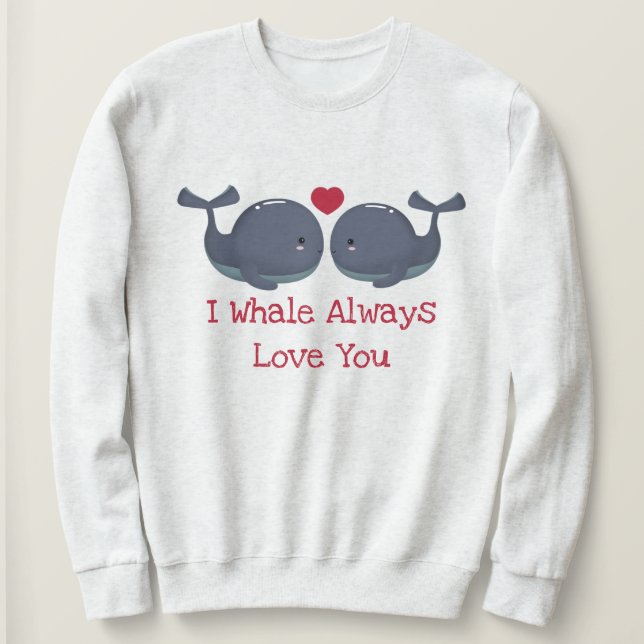 I Whale Always Love You Sweatshirt (Design Front)
