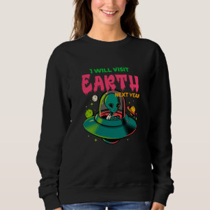 I Wil Visit Earth Next Year!!!! Alien in the UFO Sweatshirt