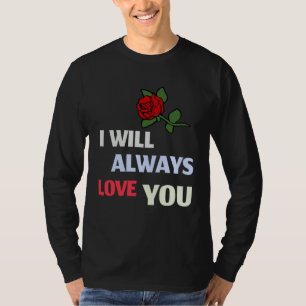 I will always love you Unconditional Love Rose T-Shirt
