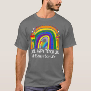 I Will Always Teach Love Rainbow Educator Life T-Shirt