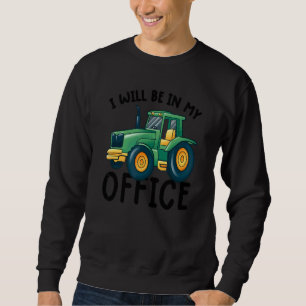 I will be in my office tractor driver  farmer farm sweatshirt
